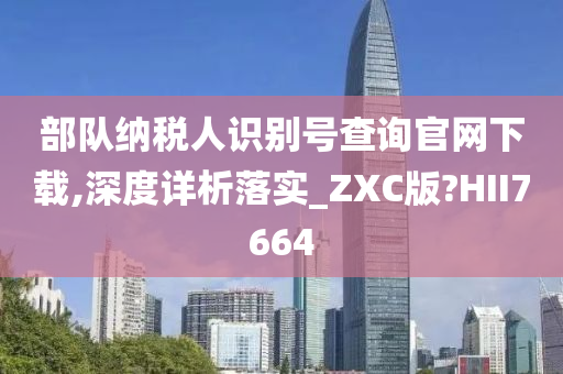 部队纳税人识别号查询官网下载,深度详析落实_ZXC版?HII7664