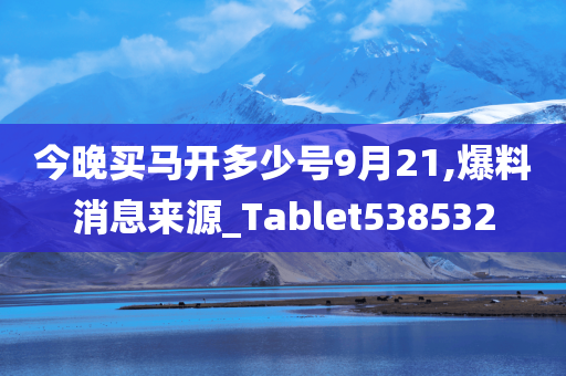 今晚买马开多少号9月21,爆料消息来源_Tablet538532