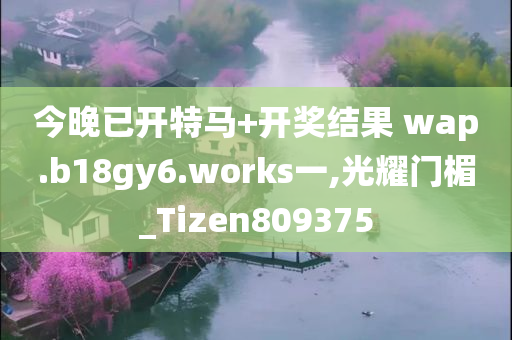 今晚已开特马+开奖结果 wap.b18gy6.works一,光耀门楣_Tizen809375