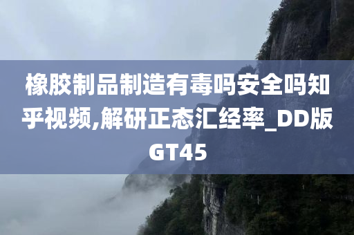 橡胶制品制造有毒吗安全吗知乎视频,解研正态汇经率_DD版GT45