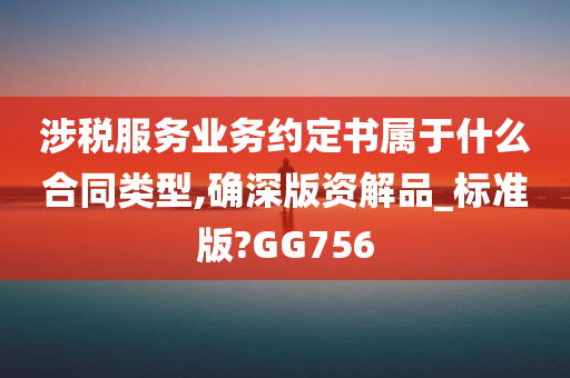 涉税服务业务约定书属于什么合同类型,确深版资解品_标准版?GG756