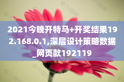 2021今晚开特马+开奖结果192.168.0.1,深层设计策略数据_网页款192119