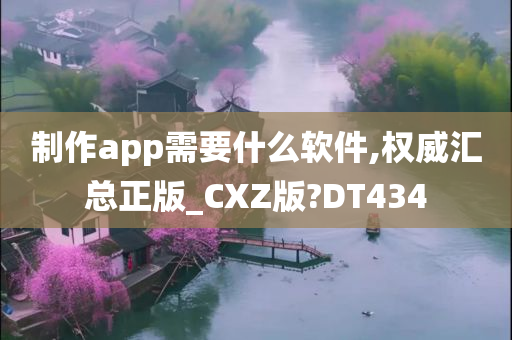 制作app需要什么软件,权威汇总正版_CXZ版?DT434