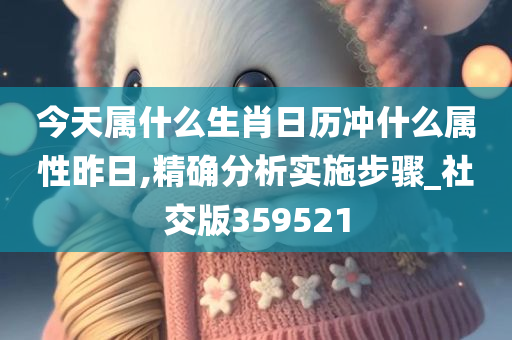 今天属什么生肖日历冲什么属性昨日,精确分析实施步骤_社交版359521