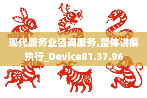 现代服务业咨询服务,整体讲解执行_Device81.37.96