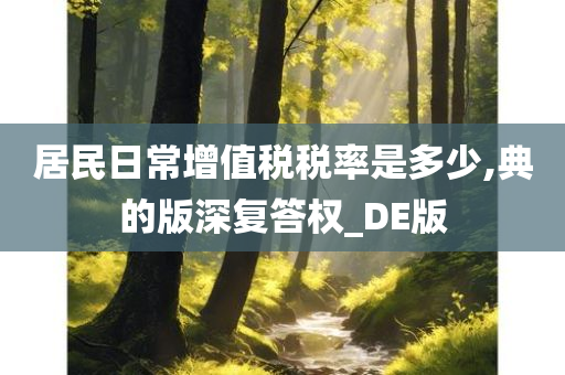 居民日常增值税税率是多少,典的版深复答权_DE版