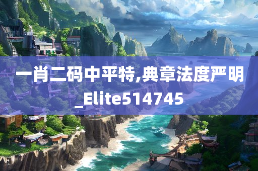 一肖二码中平特,典章法度严明_Elite514745