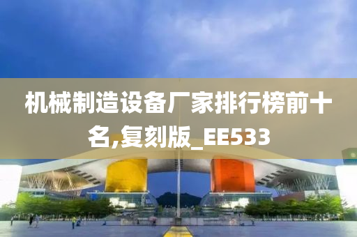 机械制造设备厂家排行榜前十名,复刻版_EE533