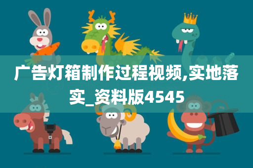 广告灯箱制作过程视频,实地落实_资料版4545