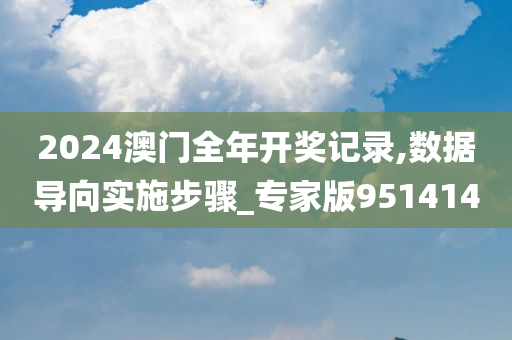 2024澳门全年开奖记录,数据导向实施步骤_专家版951414