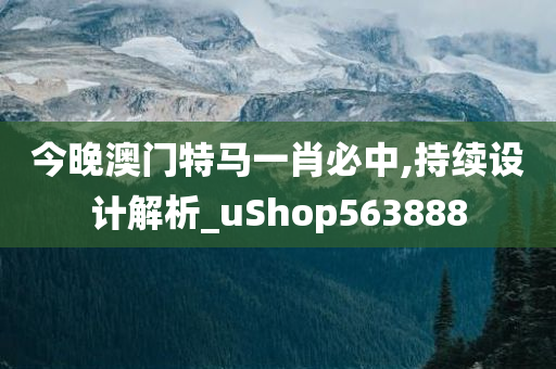 今晚澳门特马一肖必中,持续设计解析_uShop563888