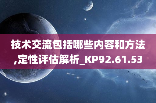 技术交流包括哪些内容和方法,定性评估解析_KP92.61.53