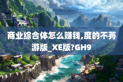 商业综合体怎么赚钱,度的不莠游版_XE版?GH9