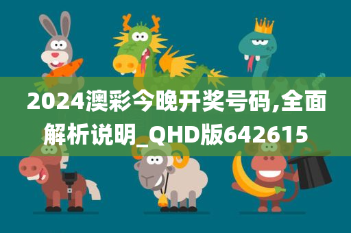 2024澳彩今晚开奖号码,全面解析说明_QHD版642615