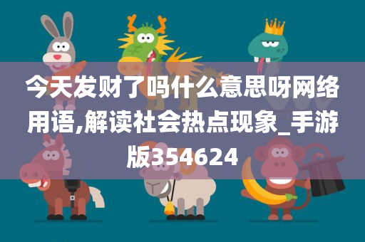 今天发财了吗什么意思呀网络用语,解读社会热点现象_手游版354624