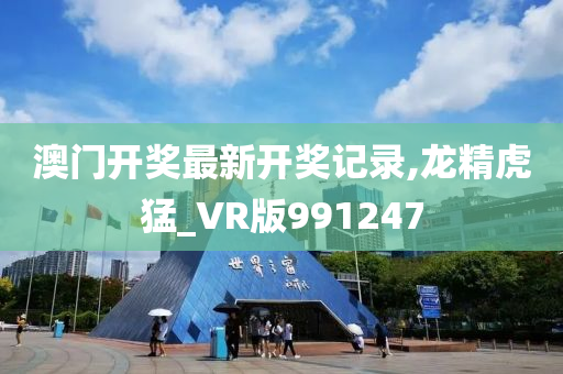 澳门开奖最新开奖记录,龙精虎猛_VR版991247