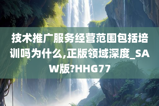 技术推广服务经营范围包括培训吗为什么,正版领域深度_SAW版?HHG77