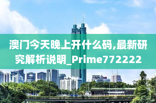 澳门今天晚上开什么码,最新研究解析说明_Prime772222