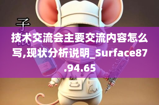 技术交流会主要交流内容怎么写,现状分析说明_Surface87.94.65