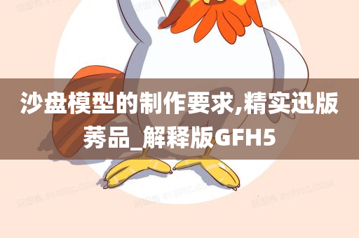 沙盘模型的制作要求,精实迅版莠品_解释版GFH5