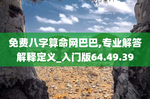 免费八字算命网巴巴,专业解答解释定义_入门版64.49.39