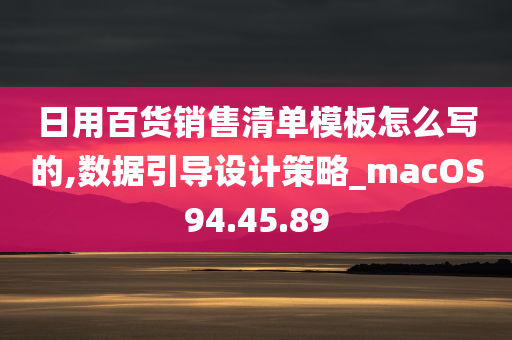 日用百货销售清单模板怎么写的,数据引导设计策略_macOS94.45.89