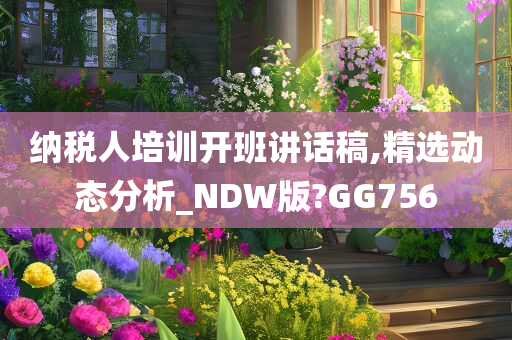 纳税人培训开班讲话稿,精选动态分析_NDW版?GG756