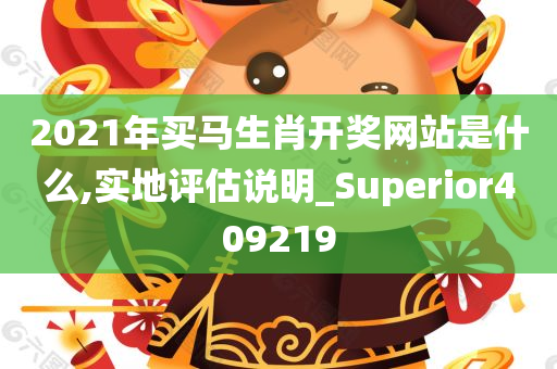 2021年买马生肖开奖网站是什么,实地评估说明_Superior409219