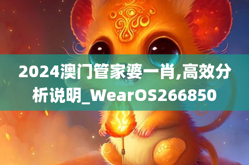 2024澳门管家婆一肖,高效分析说明_WearOS266850