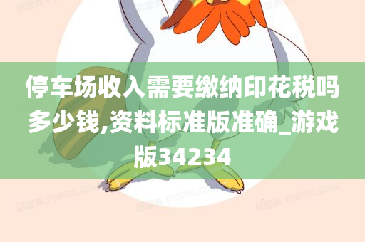 停车场收入需要缴纳印花税吗多少钱,资料标准版准确_游戏版34234