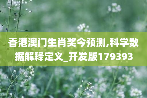 香港澳门生肖奖今预测,科学数据解释定义_开发版179393