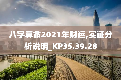 八字算命2021年财运,实证分析说明_KP35.39.28