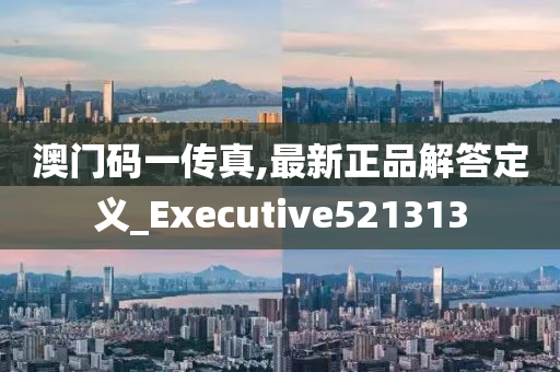 澳门码一传真,最新正品解答定义_Executive521313