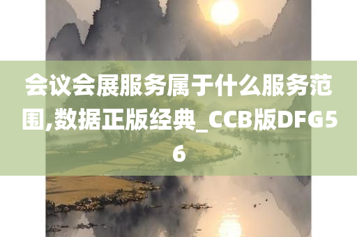 会议会展服务属于什么服务范围,数据正版经典_CCB版DFG56