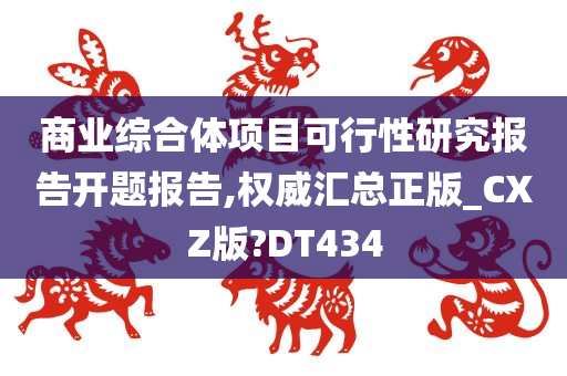 商业综合体项目可行性研究报告开题报告,权威汇总正版_CXZ版?DT434