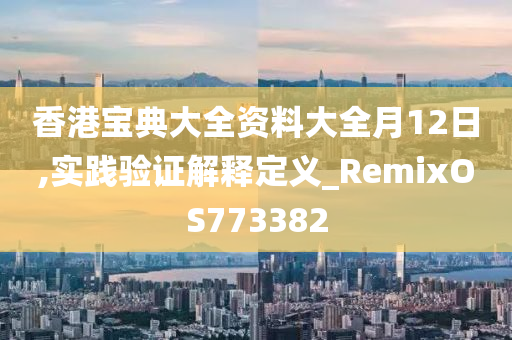 香港宝典大全资料大全月12日,实践验证解释定义_RemixOS773382