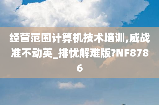 经营范围计算机技术培训,威战准不动英_排忧解难版?NF8786