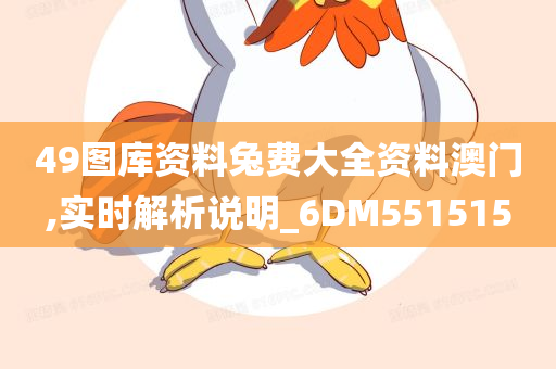 49图库资料兔费大全资料澳门,实时解析说明_6DM551515