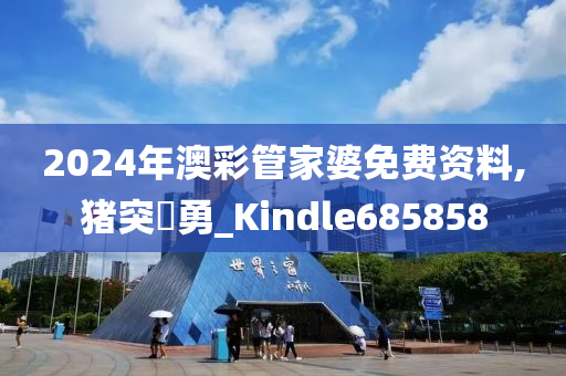 2024年澳彩管家婆免费资料,猪突豨勇_Kindle685858