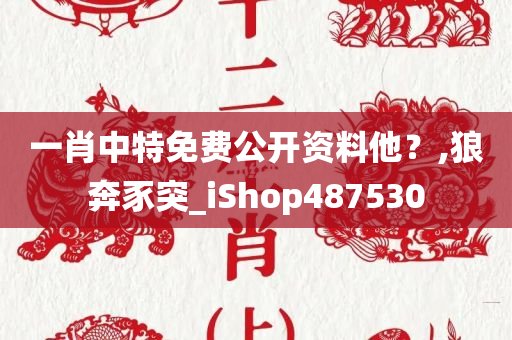 一肖中特免费公开资料他？,狼奔豕突_iShop487530