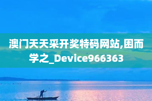 澳门天天采开奖特码网站,困而学之_Device966363