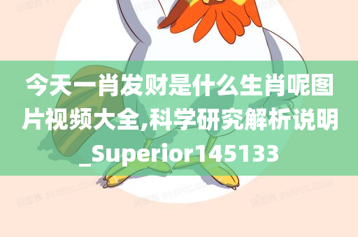 今天一肖发财是什么生肖呢图片视频大全,科学研究解析说明_Superior145133