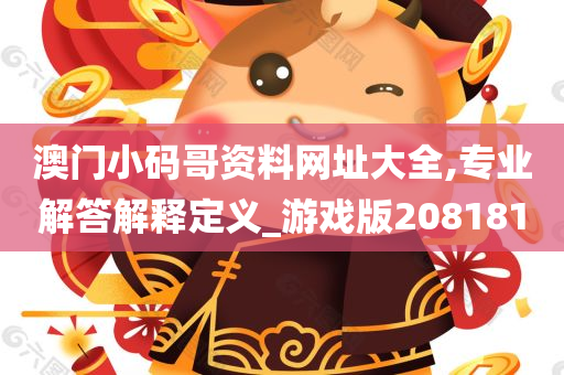 澳门小码哥资料网址大全,专业解答解释定义_游戏版208181