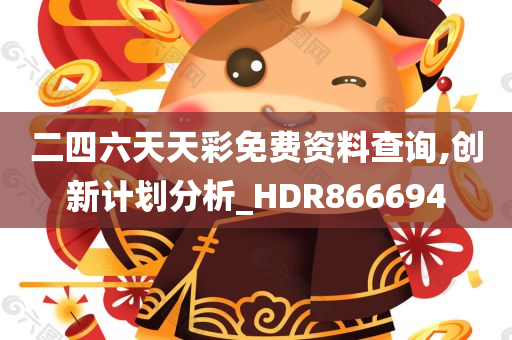 二四六天天彩免费资料查询,创新计划分析_HDR866694