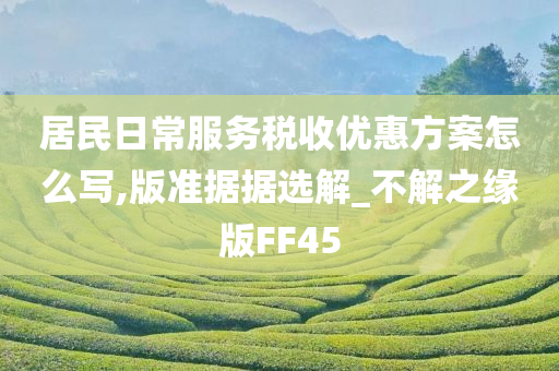 居民日常服务税收优惠方案怎么写,版准据据选解_不解之缘版FF45