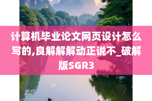 计算机毕业论文网页设计怎么写的,良解解解动正说不_破解版SGR3