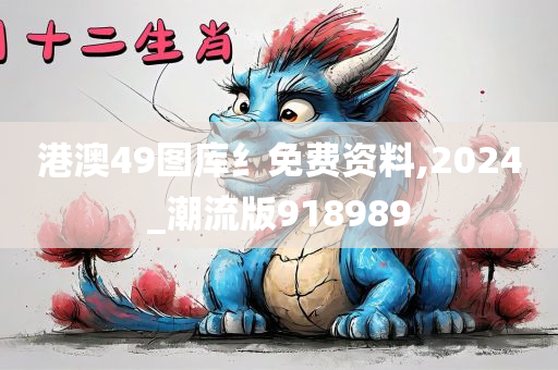 港澳49图库纟免费资料,2024_潮流版918989