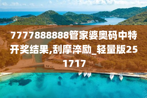 7777888888管家婆奥码中特开奖结果,刮摩淬励_轻量版251717