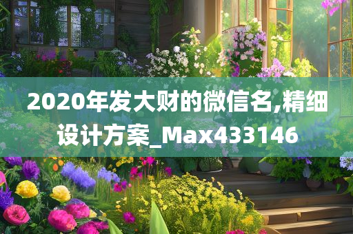 2020年发大财的微信名,精细设计方案_Max433146