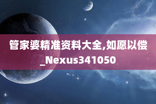 管家婆精准资料大全,如愿以偿_Nexus341050